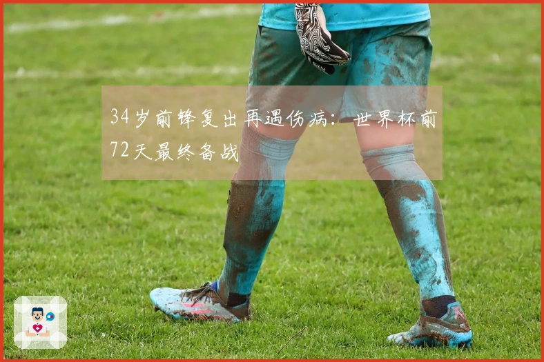 34岁前锋复出再遇伤病：世界杯前72天最终备战