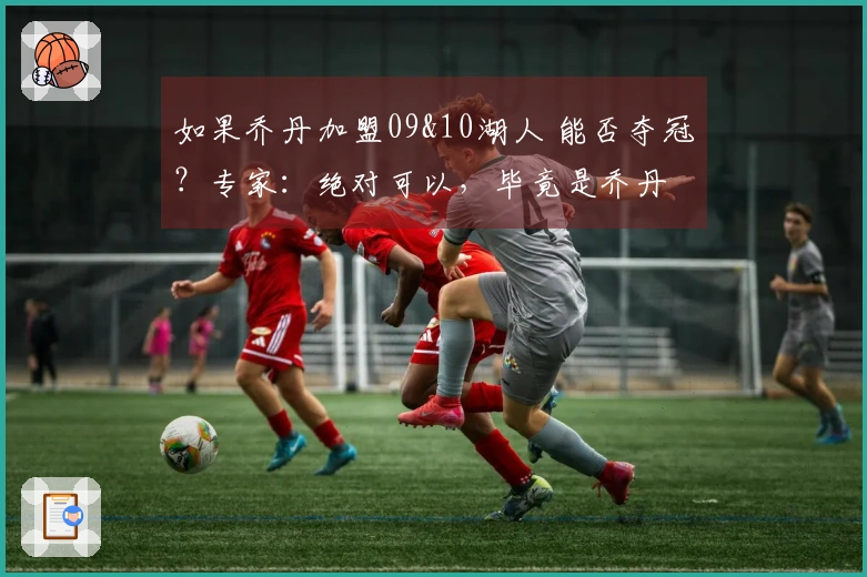 如果乔丹加盟09&10湖人 能否夺冠？专家：绝对可以，毕竟是乔丹