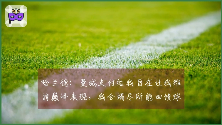 哈兰德：曼城支付给我旨在让我维持巅峰表现，我会竭尽所能回馈球队