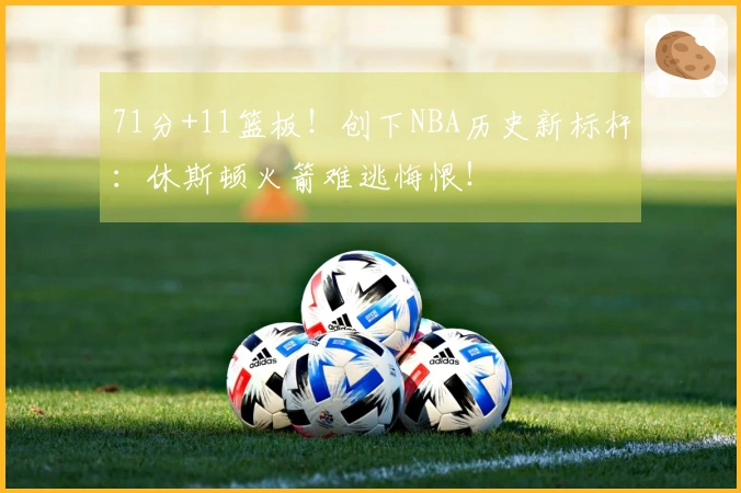 71分+11篮板！创下NBA历史新标杆：休斯顿火箭难逃悔恨！