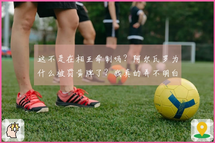 这不是在相互牵制吗？阿尔瓦罗为什么被罚黄牌了？我真的弄不明白