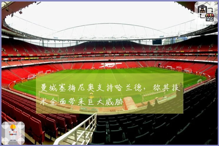 曼城塞梅尼奥支持哈兰德，称其技术全面带来巨大威胁