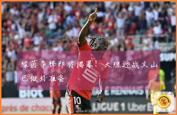 绿茵争锋即将揭幕！大理迎战文山已做好准备