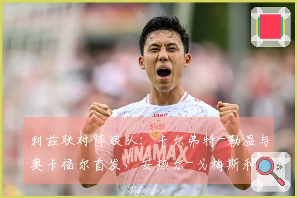 利兹联对阵狼队：卡尔弗特-勒温与奥卡福尔首发，安热尔-戈梅斯和托蒂-戈麦斯参赛