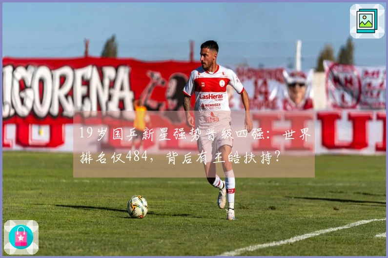 19岁国乒新星强势晋级四强：世界排名仅484，背后有王皓扶持？