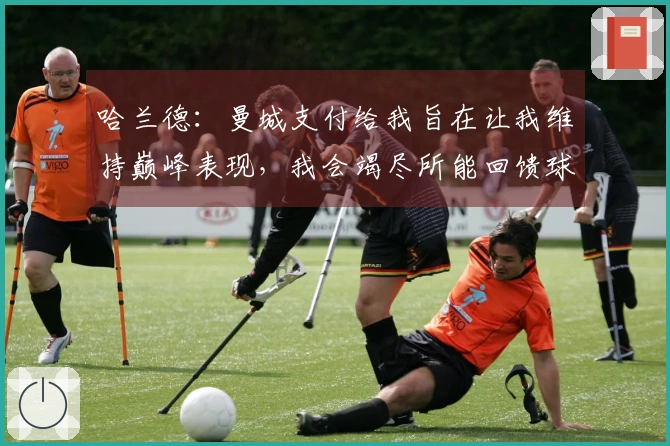 哈兰德：曼城支付给我旨在让我维持巅峰表现，我会竭尽所能回馈球队