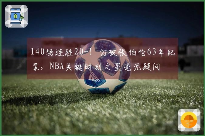 140场连胜20+！打破张伯伦63年纪录，NBA关键时刻之星毫无疑问