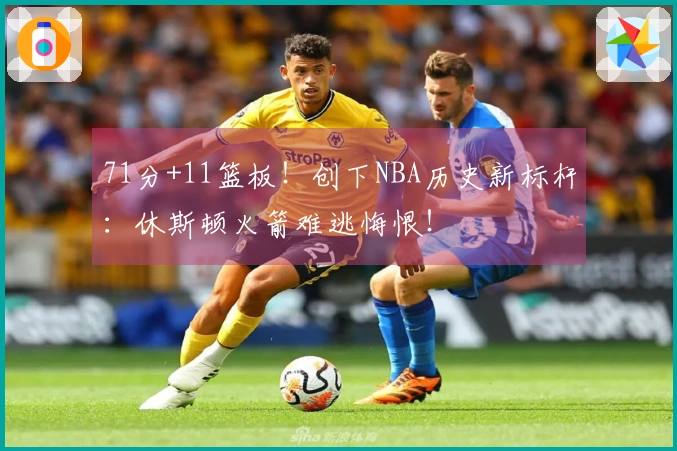 71分+11篮板！创下NBA历史新标杆：休斯顿火箭难逃悔恨！