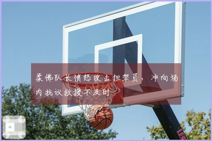 柔佛队长愤怒攻击担架员，冲向场内抗议救援不及时